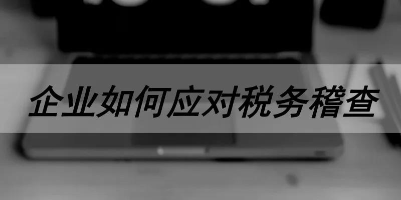 企业如何应对税务稽查